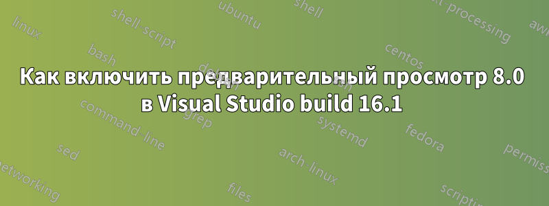 Как включить предварительный просмотр 8.0 в Visual Studio build 16.1