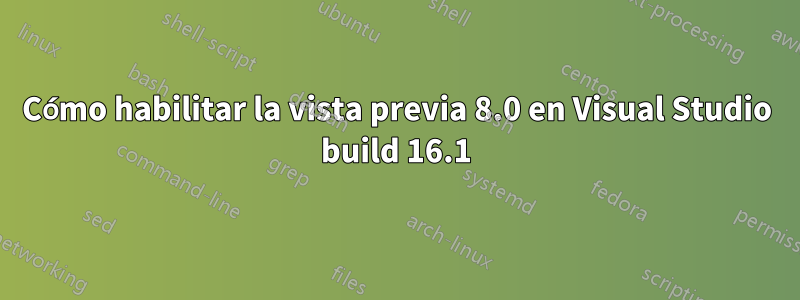 Cómo habilitar la vista previa 8.0 en Visual Studio build 16.1