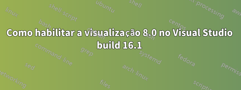 Como habilitar a visualização 8.0 no Visual Studio build 16.1