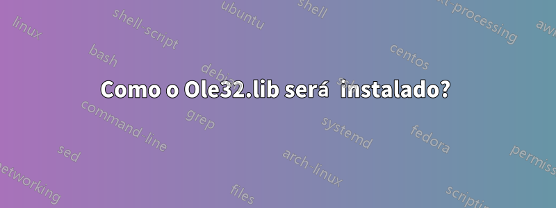 Como o Ole32.lib será instalado?