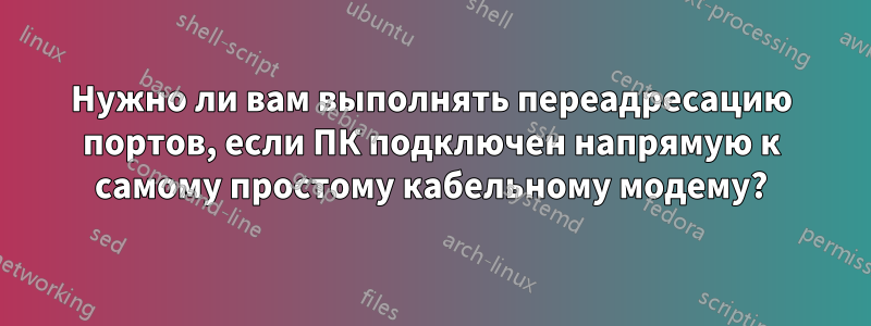 Нужно ли вам выполнять переадресацию портов, если ПК подключен напрямую к самому простому кабельному модему?