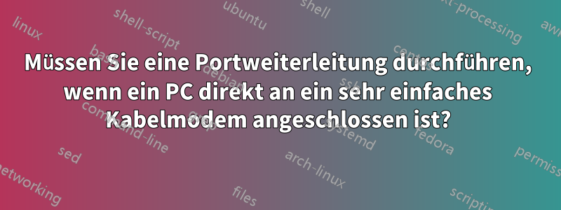 Müssen Sie eine Portweiterleitung durchführen, wenn ein PC direkt an ein sehr einfaches Kabelmodem angeschlossen ist?