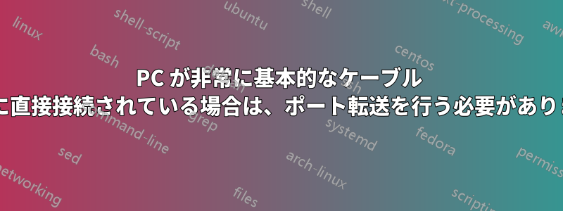 PC が非常に基本的なケーブル モデムに直接接続されている場合は、ポート転送を行う必要がありますか?