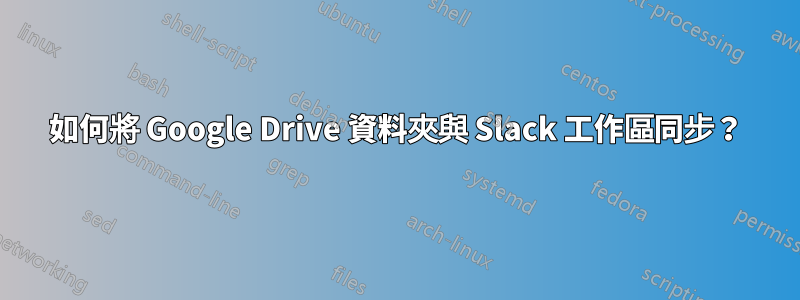 如何將 Google Drive 資料夾與 Slack 工作區同步？