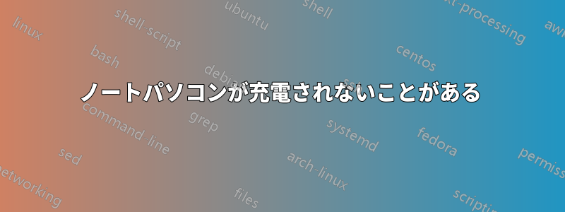 ノートパソコンが充電されないことがある