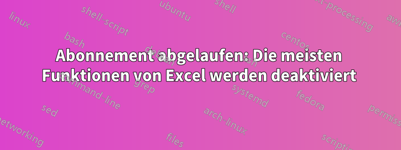 Abonnement abgelaufen: Die meisten Funktionen von Excel werden deaktiviert