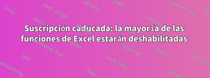 Suscripción caducada: la mayoría de las funciones de Excel estarán deshabilitadas