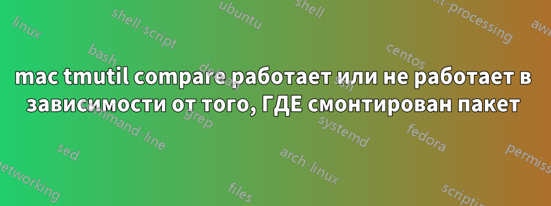 mac tmutil compare работает или не работает в зависимости от того, ГДЕ смонтирован пакет