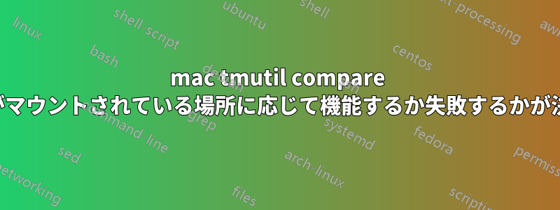 mac tmutil compare はバンドルがマウントされている場所に応じて機能するか失敗するかが決まります。