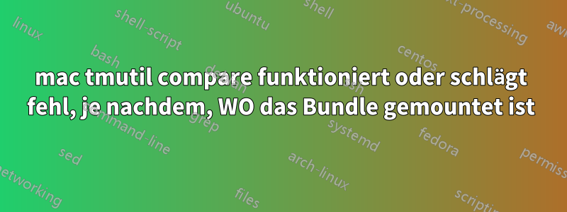 mac tmutil compare funktioniert oder schlägt fehl, je nachdem, WO das Bundle gemountet ist