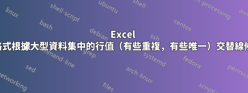 Excel 條件格式根據大型資料集中的行值（有些重複，有些唯一）交替線條顏色