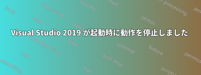 Visual Studio 2019 が起動時に動作を停止しました