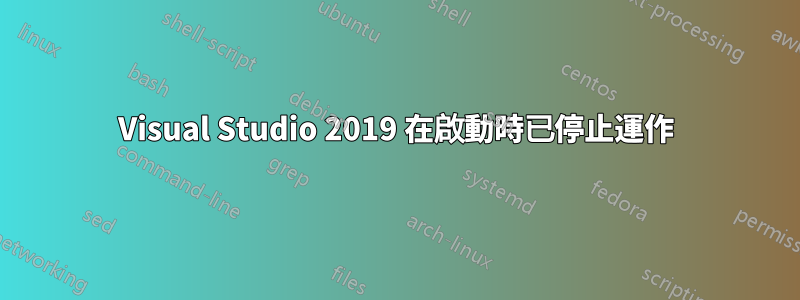 Visual Studio 2019 在啟動時已停止運作