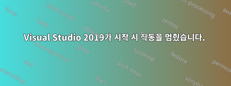 Visual Studio 2019가 시작 시 작동을 멈췄습니다.