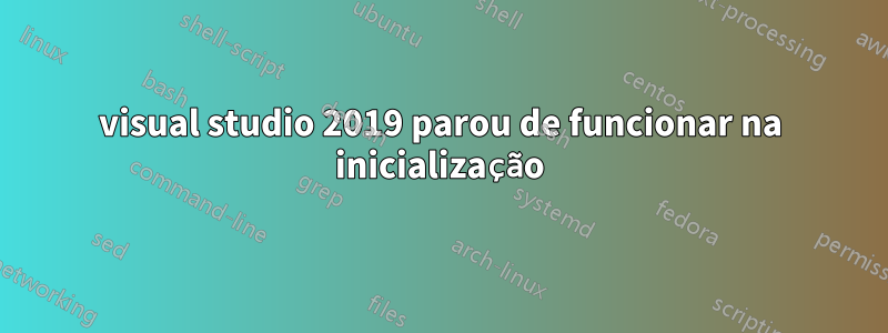 visual studio 2019 parou de funcionar na inicialização