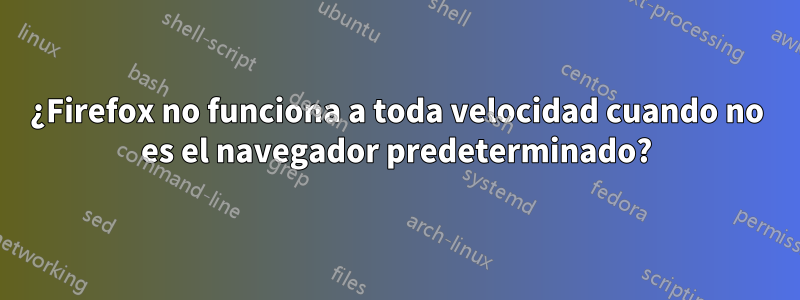 ¿Firefox no funciona a toda velocidad cuando no es el navegador predeterminado?