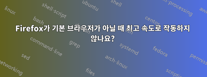 Firefox가 기본 브라우저가 아닐 때 최고 속도로 작동하지 않나요?