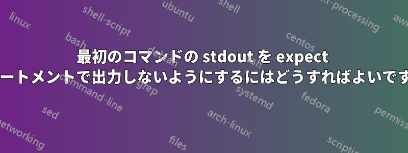 最初のコマンドの stdout を expect ステートメントで出力しないようにするにはどうすればよいですか?