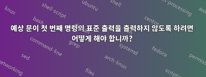 예상 문이 첫 번째 명령의 표준 출력을 출력하지 않도록 하려면 어떻게 해야 합니까?