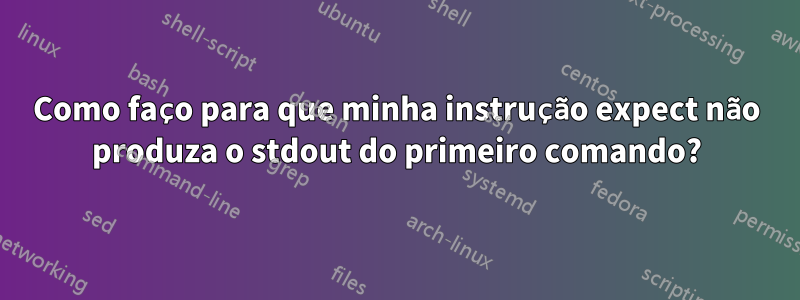 Como faço para que minha instrução expect não produza o stdout do primeiro comando?