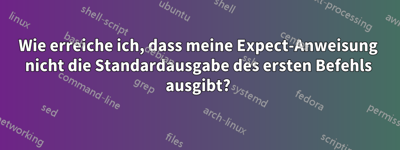 Wie erreiche ich, dass meine Expect-Anweisung nicht die Standardausgabe des ersten Befehls ausgibt?