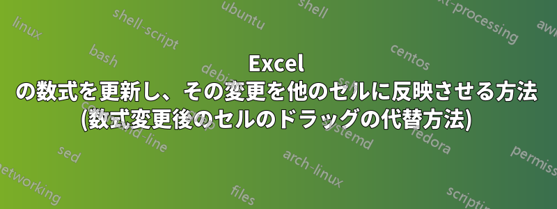 Excel の数式を更新し、その変更を他のセルに反映させる方法 (数式変更後のセルのドラッグの代替方法)