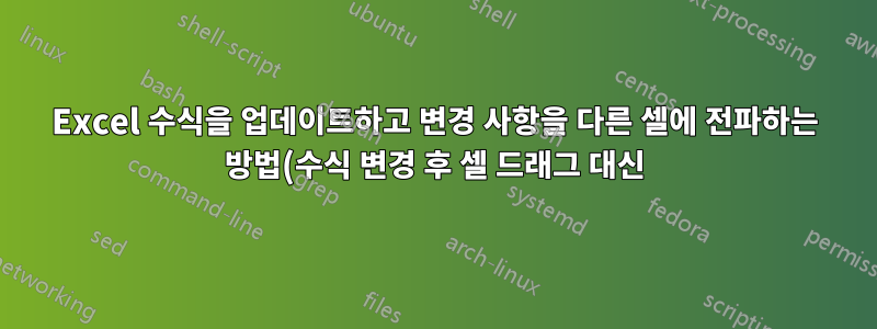 Excel 수식을 업데이트하고 변경 사항을 다른 셀에 전파하는 방법(수식 변경 후 셀 드래그 대신)