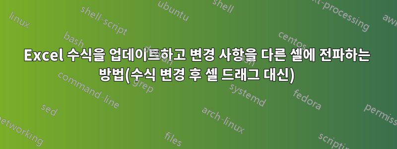 Excel 수식을 업데이트하고 변경 사항을 다른 셀에 전파하는 방법(수식 변경 후 셀 드래그 대신)