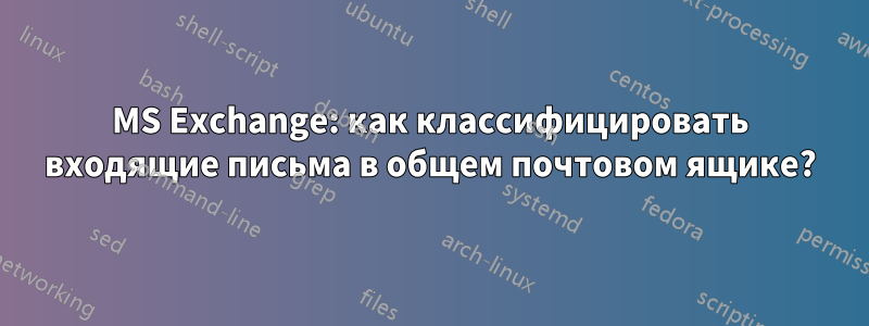 MS Exchange: как классифицировать входящие письма в общем почтовом ящике?