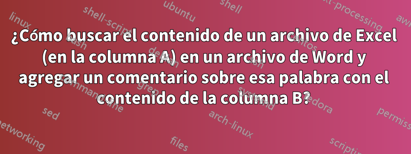 ¿Cómo buscar el contenido de un archivo de Excel (en la columna A) en un archivo de Word y agregar un comentario sobre esa palabra con el contenido de la columna B?