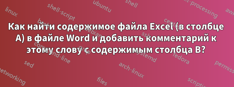 Как найти содержимое файла Excel (в столбце A) в файле Word и добавить комментарий к этому слову с содержимым столбца B?