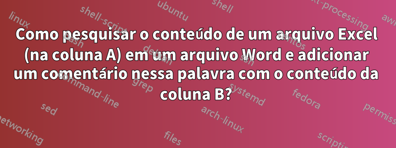 Como pesquisar o conteúdo de um arquivo Excel (na coluna A) em um arquivo Word e adicionar um comentário nessa palavra com o conteúdo da coluna B?