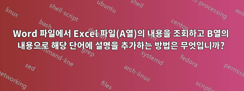 Word 파일에서 Excel 파일(A열)의 내용을 조회하고 B열의 내용으로 해당 단어에 설명을 추가하는 방법은 무엇입니까?