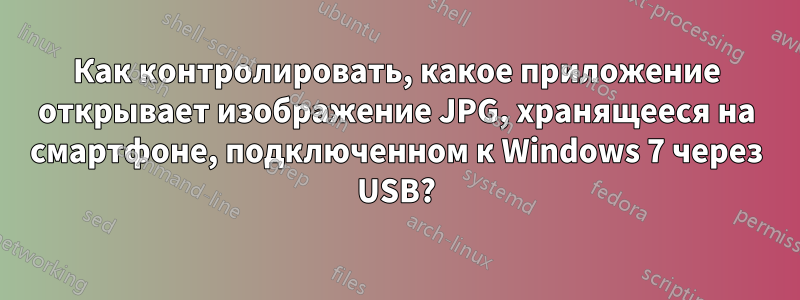 Как контролировать, какое приложение открывает изображение JPG, хранящееся на смартфоне, подключенном к Windows 7 через USB?