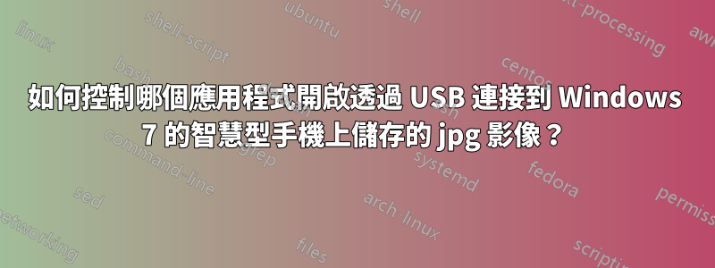 如何控制哪個應用程式開啟透過 USB 連接到 Windows 7 的智慧型手機上儲存的 jpg 影像？