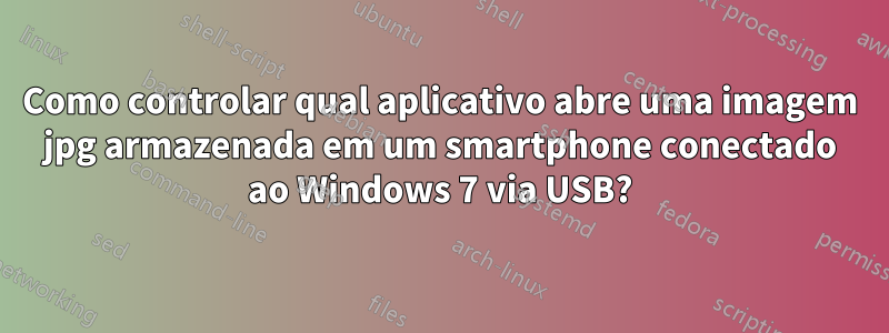 Como controlar qual aplicativo abre uma imagem jpg armazenada em um smartphone conectado ao Windows 7 via USB?