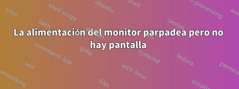 La alimentación del monitor parpadea pero no hay pantalla