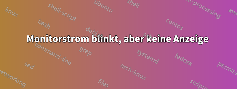 Monitorstrom blinkt, aber keine Anzeige