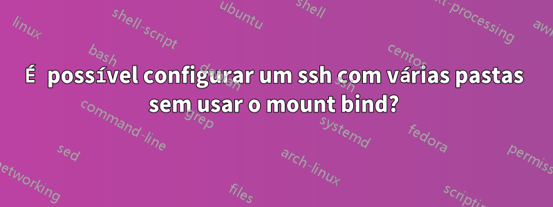 É possível configurar um ssh com várias pastas sem usar o mount bind?