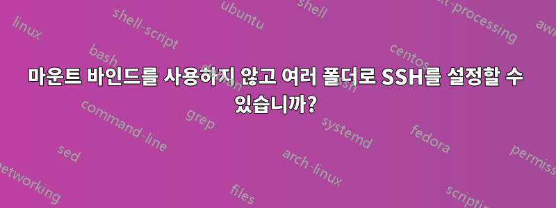 마운트 바인드를 사용하지 않고 여러 폴더로 SSH를 설정할 수 있습니까?