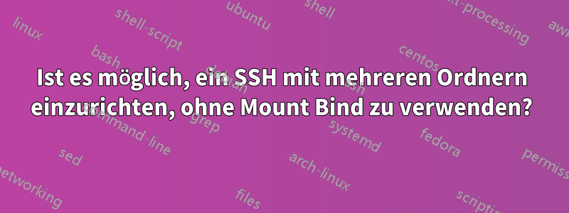 Ist es möglich, ein SSH mit mehreren Ordnern einzurichten, ohne Mount Bind zu verwenden?