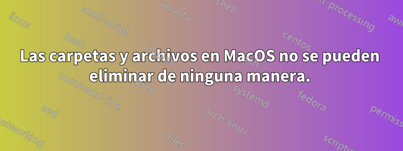 Las carpetas y archivos en MacOS no se pueden eliminar de ninguna manera.