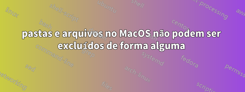 pastas e arquivos no MacOS não podem ser excluídos de forma alguma