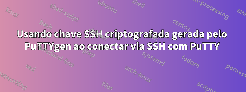 Usando chave SSH criptografada gerada pelo PuTTYgen ao conectar via SSH com PuTTY