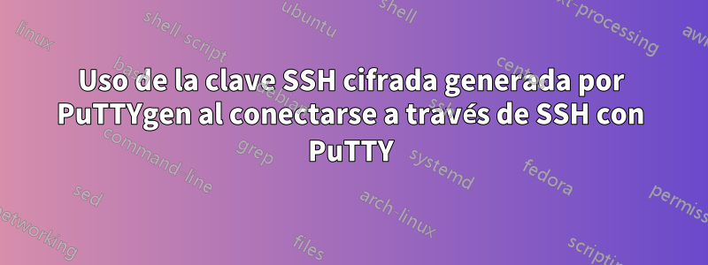 Uso de la clave SSH cifrada generada por PuTTYgen al conectarse a través de SSH con PuTTY