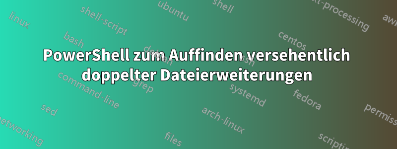 PowerShell zum Auffinden versehentlich doppelter Dateierweiterungen