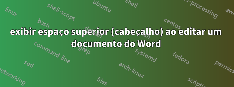 exibir espaço superior (cabeçalho) ao editar um documento do Word