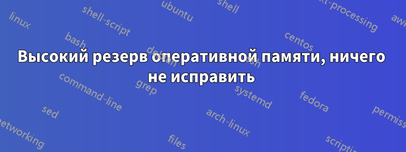 Высокий резерв оперативной памяти, ничего не исправить