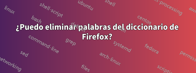 ¿Puedo eliminar palabras del diccionario de Firefox?