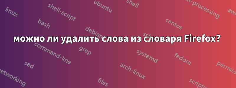 можно ли удалить слова из словаря Firefox?